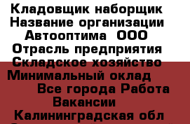 Кладовщик-наборщик › Название организации ­ Автооптима, ООО › Отрасль предприятия ­ Складское хозяйство › Минимальный оклад ­ 25 500 - Все города Работа » Вакансии   . Калининградская обл.,Светловский городской округ 